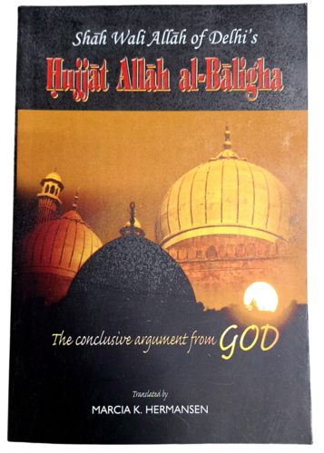 The Conclusive Argument From God (Shah Wali Allah of Delhi's Hujjat Allah al-Baligha)