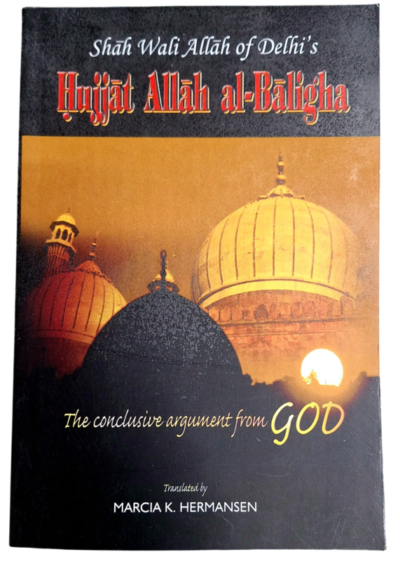 The Conclusive Argument From God (Shah Wali Allah of Delhi's Hujjat Allah al-Baligha)